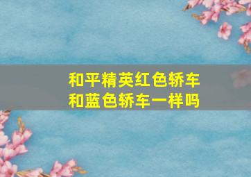 和平精英红色轿车和蓝色轿车一样吗