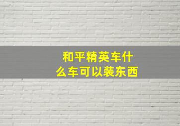 和平精英车什么车可以装东西