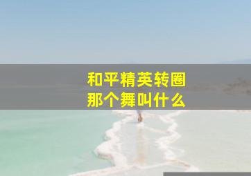 和平精英转圈那个舞叫什么