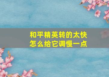 和平精英转的太快怎么给它调慢一点