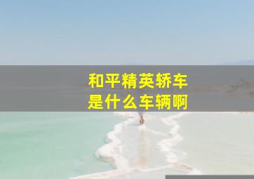 和平精英轿车是什么车辆啊