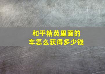 和平精英里面的车怎么获得多少钱