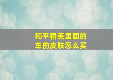 和平精英里面的车的皮肤怎么买