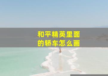 和平精英里面的轿车怎么画