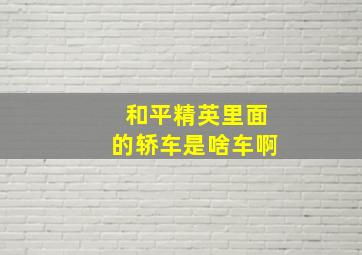 和平精英里面的轿车是啥车啊