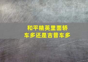 和平精英里面轿车多还是吉普车多