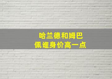 哈兰德和姆巴佩谁身价高一点