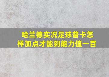 哈兰德实况足球普卡怎样加点才能到能力值一百