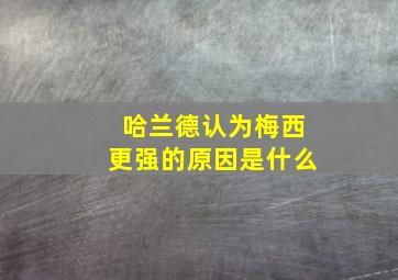 哈兰德认为梅西更强的原因是什么