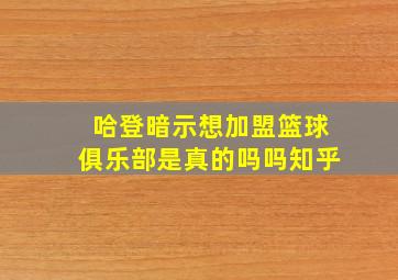 哈登暗示想加盟篮球俱乐部是真的吗吗知乎