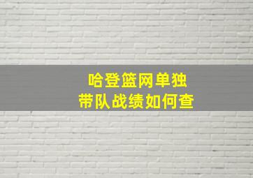 哈登篮网单独带队战绩如何查