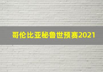 哥伦比亚秘鲁世预赛2021