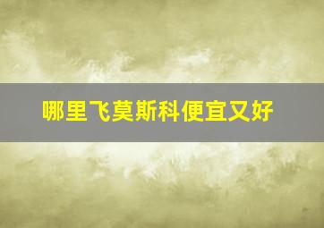 哪里飞莫斯科便宜又好