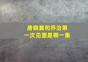 唐晓翼和乔治第一次见面是哪一集