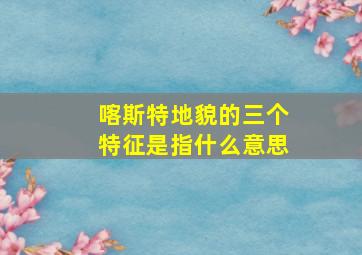 喀斯特地貌的三个特征是指什么意思