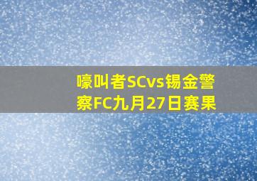 嚎叫者SCvs锡金警察FC九月27日赛果