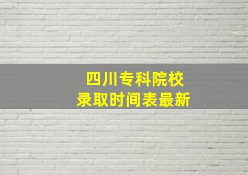 四川专科院校录取时间表最新