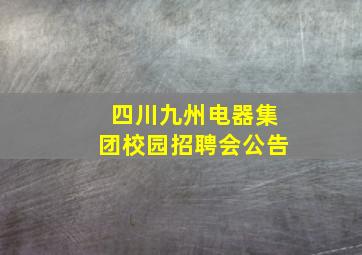 四川九州电器集团校园招聘会公告