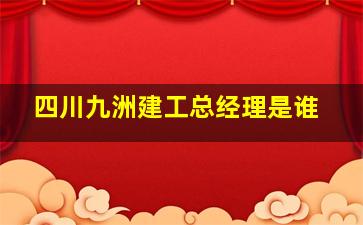 四川九洲建工总经理是谁