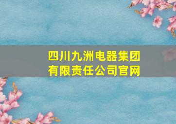 四川九洲电器集团有限责任公司官网