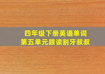 四年级下册英语单词第五单元跟读割牙叔叔