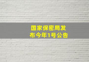 国家保密局发布今年1号公告