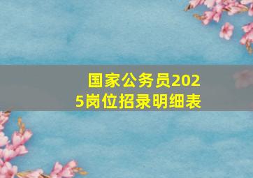 国家公务员2025岗位招录明细表