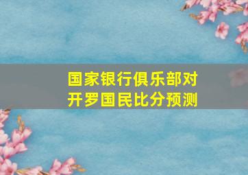 国家银行俱乐部对开罗国民比分预测