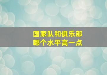 国家队和俱乐部哪个水平高一点