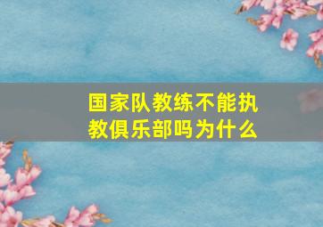 国家队教练不能执教俱乐部吗为什么