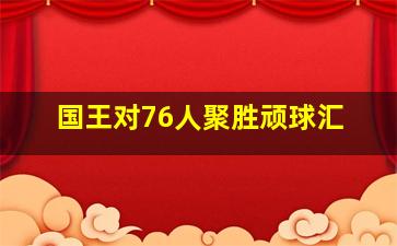 国王对76人聚胜顽球汇