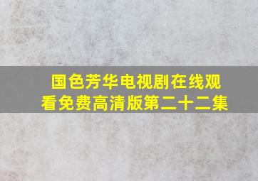 国色芳华电视剧在线观看免费高清版第二十二集