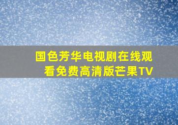 国色芳华电视剧在线观看免费高清版芒果TV