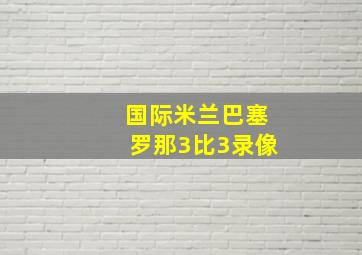 国际米兰巴塞罗那3比3录像