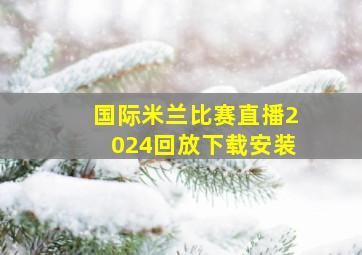 国际米兰比赛直播2024回放下载安装