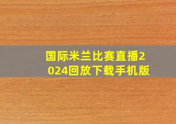 国际米兰比赛直播2024回放下载手机版