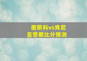 图斯科vs肯尼亚警察比分预测