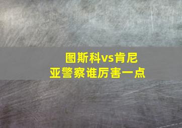 图斯科vs肯尼亚警察谁厉害一点