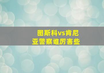 图斯科vs肯尼亚警察谁厉害些