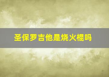 圣保罗吉他是烧火棍吗