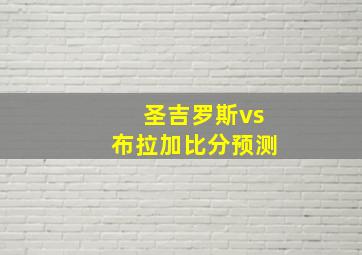 圣吉罗斯vs布拉加比分预测