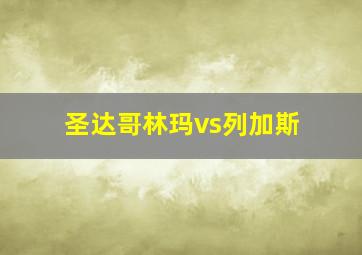 圣达哥林玛vs列加斯