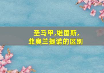 圣马甲,维图斯,菲奥兰提诺的区别