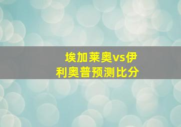 埃加莱奥vs伊利奥普预测比分