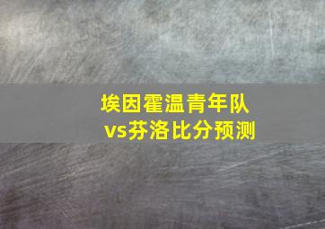 埃因霍温青年队vs芬洛比分预测