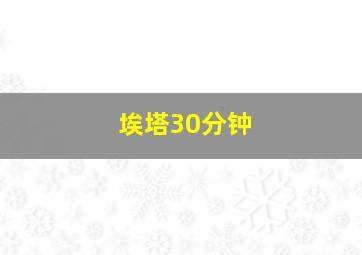 埃塔30分钟