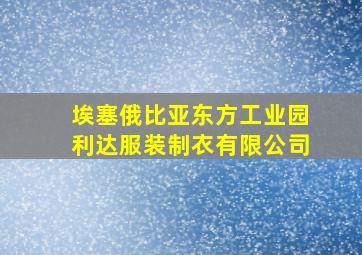 埃塞俄比亚东方工业园利达服装制衣有限公司