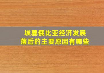 埃塞俄比亚经济发展落后的主要原因有哪些