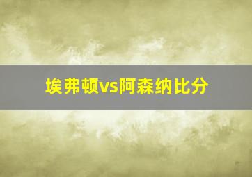 埃弗顿vs阿森纳比分