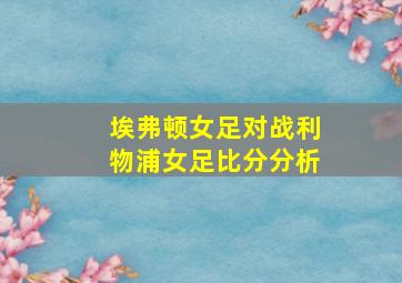 埃弗顿女足对战利物浦女足比分分析